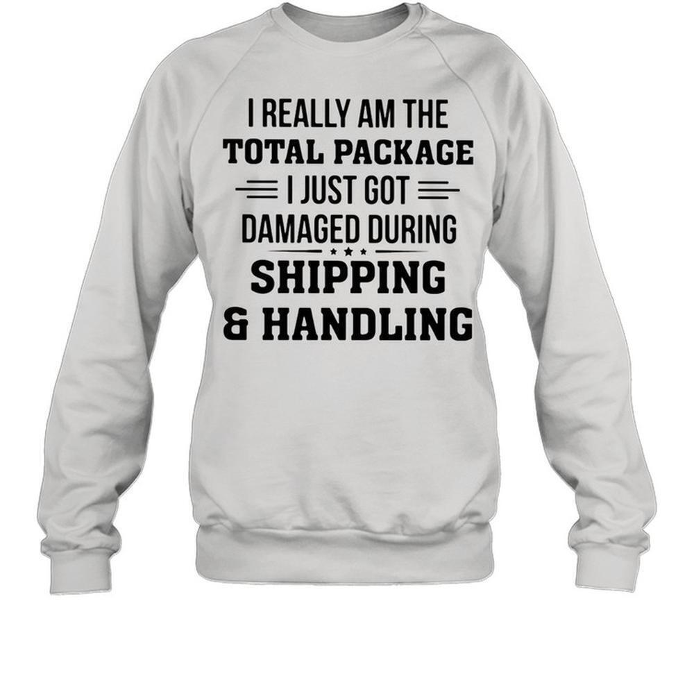 I Really Am The Total Package I Just Got Damaged During Shipping Sweatshirt
